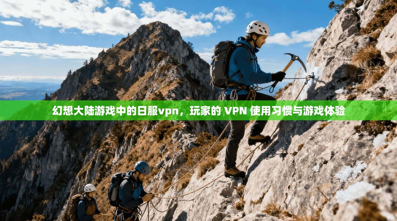 幻想大陆游戏中的日服vpn，玩家的 VPN 使用习惯与游戏体验