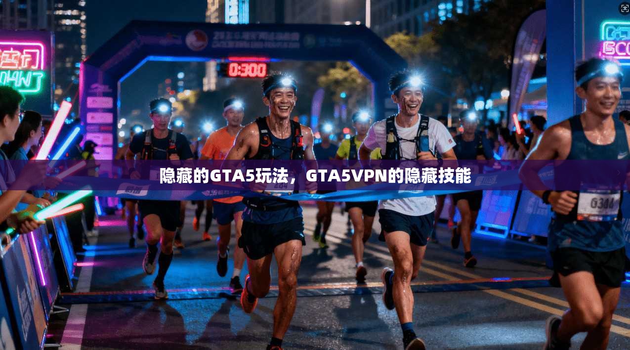 隐藏的GTA5玩法，GTA5VPN的隐藏技能