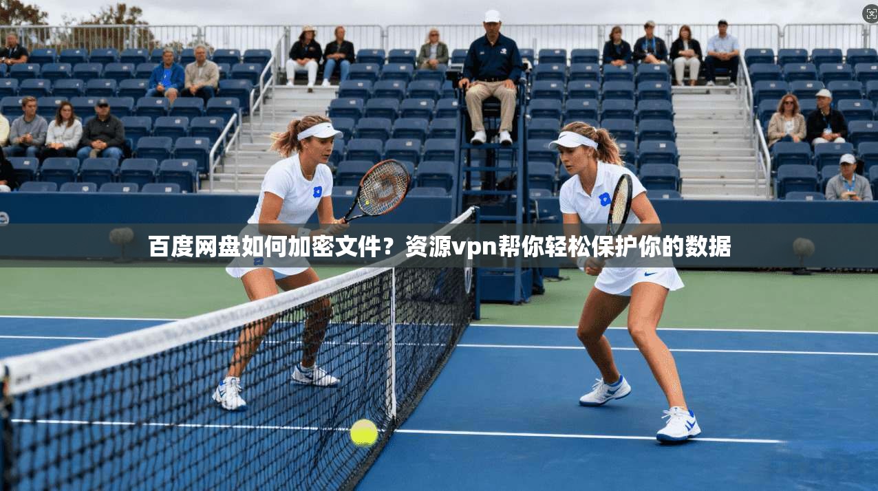 百度网盘如何加密文件？资源vpn帮你轻松保护你的数据