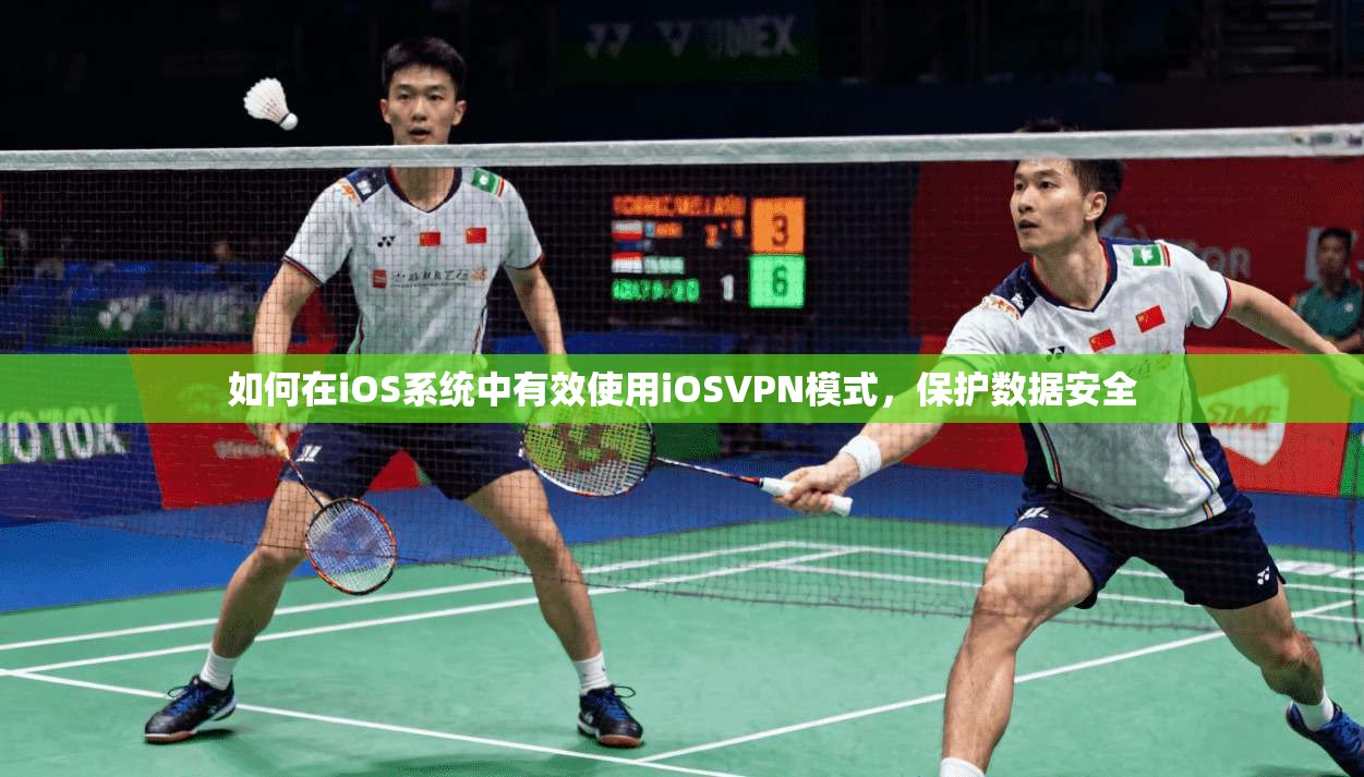 如何在iOS系统中有效使用iOSVPN模式，保护数据安全