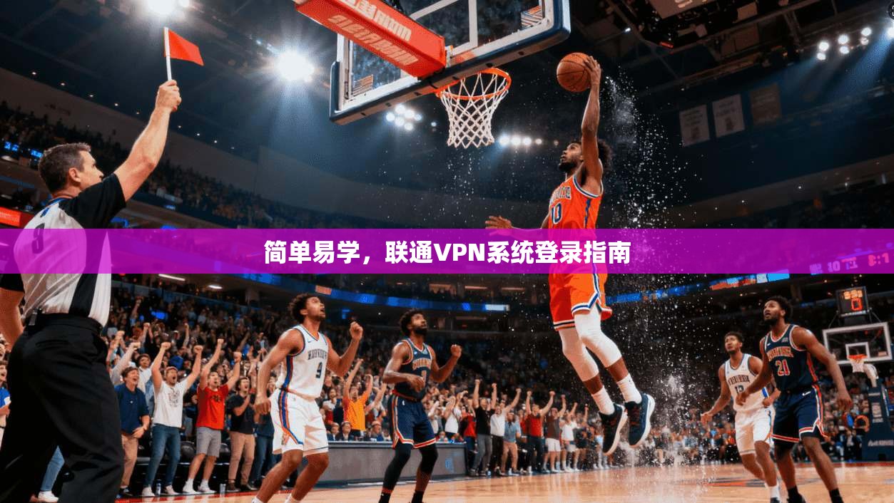 简单易学，联通VPN系统登录指南