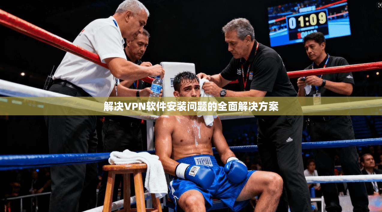 解决VPN软件安装问题的全面解决方案
