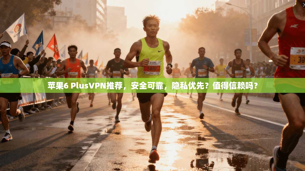 苹果6 PlusVPN推荐，安全可靠，隐私优先？值得信赖吗？