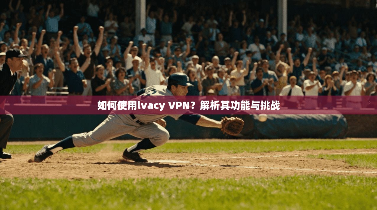 如何使用lvacy VPN？解析其功能与挑战