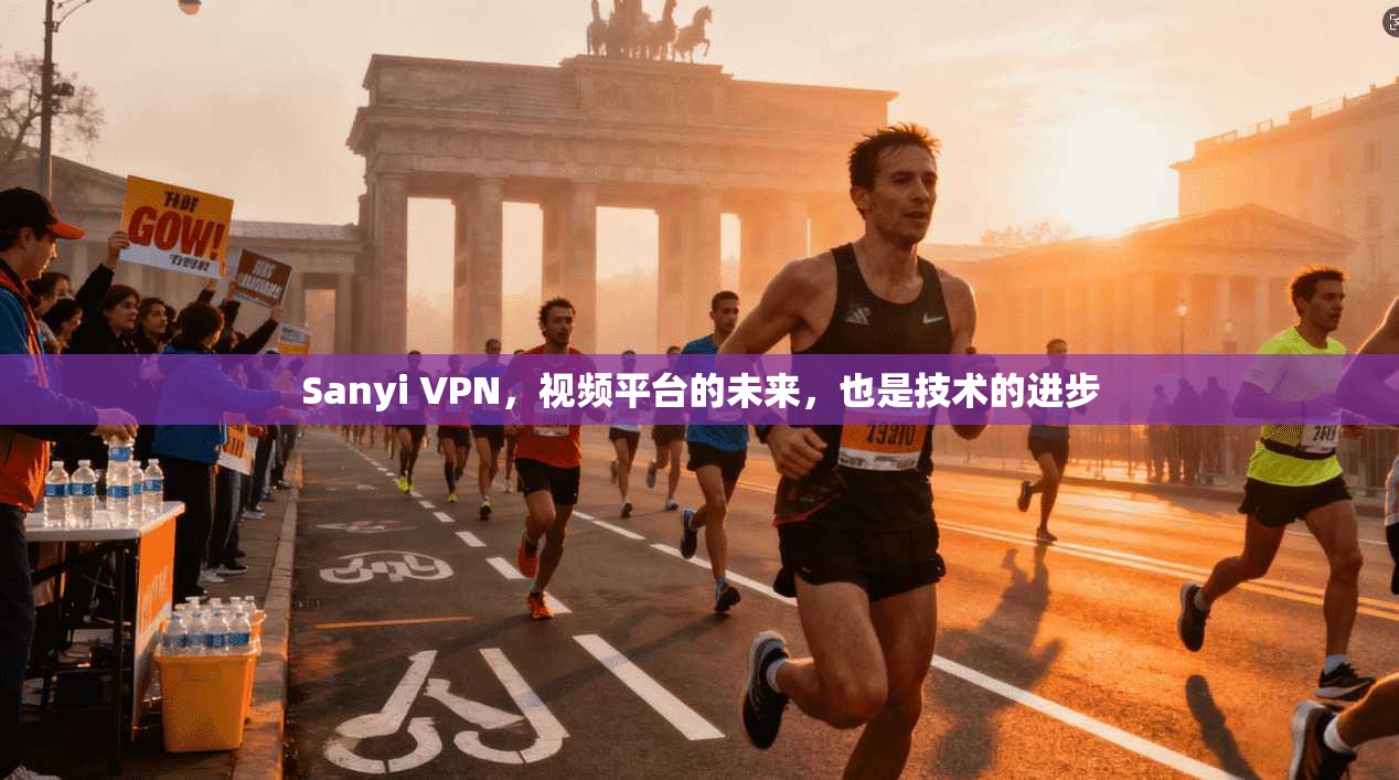 Sanyi VPN，视频平台的未来，也是技术的进步