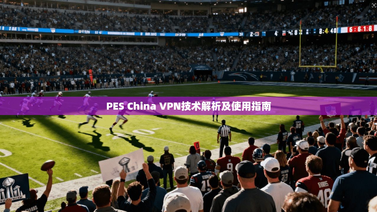 PES China VPN技术解析及使用指南