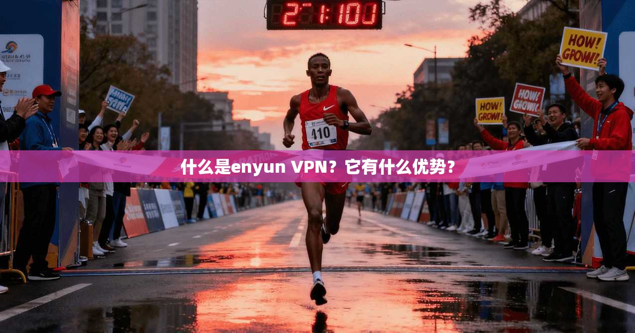 什么是enyun VPN？它有什么优势？