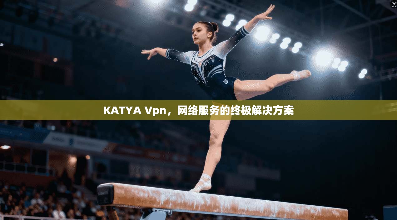KATYA Vpn，网络服务的终极解决方案