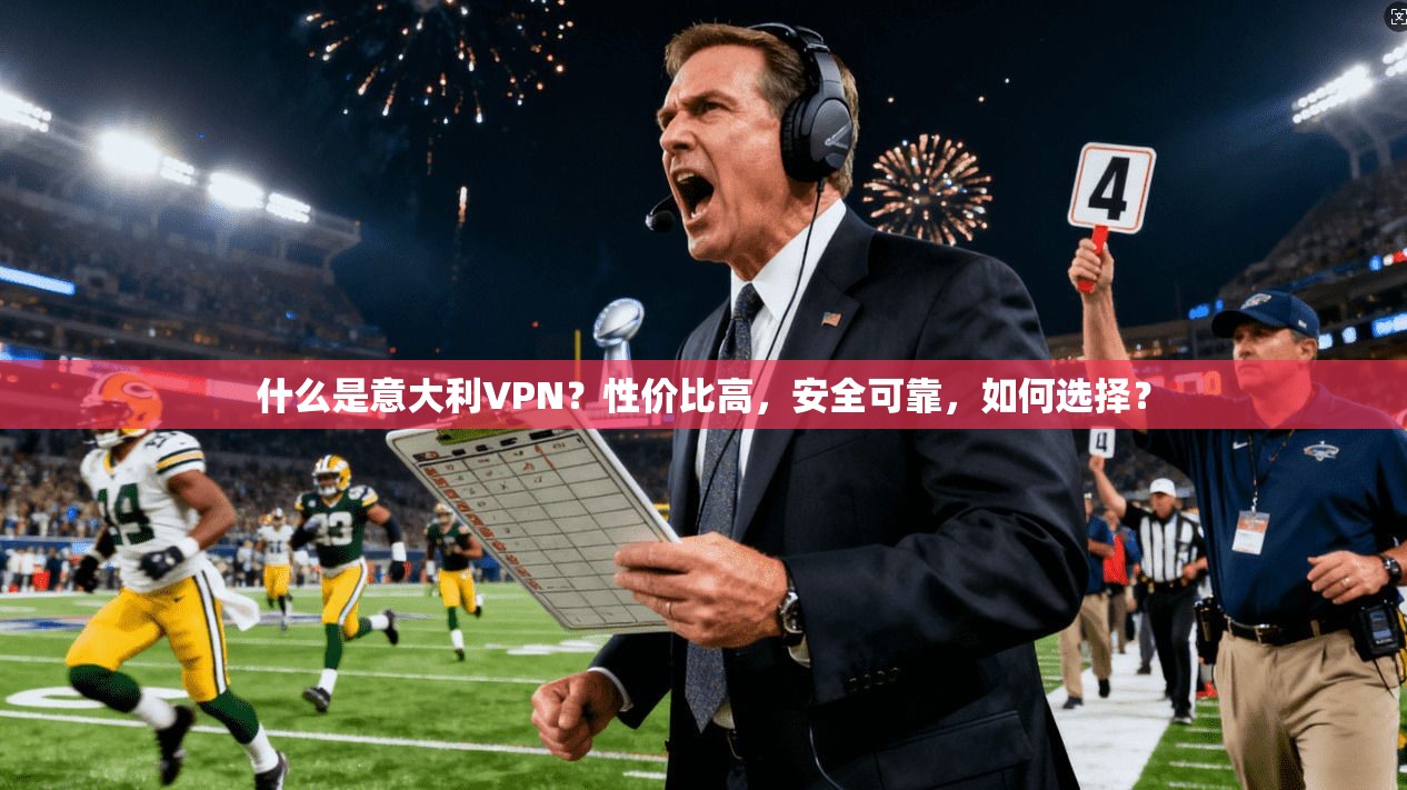 什么是意大利VPN？性价比高，安全可靠，如何选择？