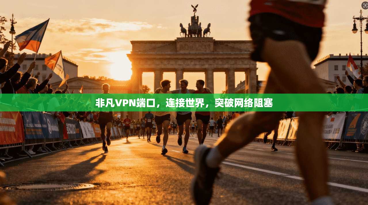 非凡VPN端口，连接世界，突破网络阻塞
