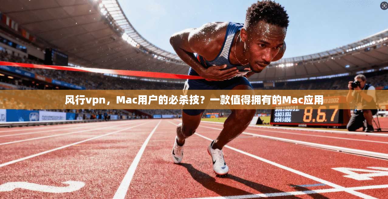 风行vpn，Mac用户的必杀技？一款值得拥有的Mac应用