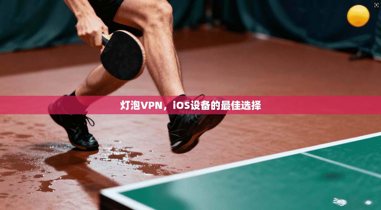 灯泡VPN，iOS设备的最佳选择