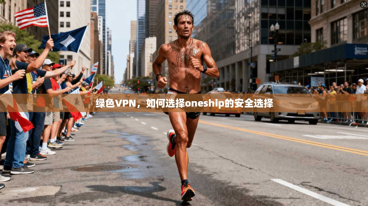 绿色VPN，如何选择oneship的安全选择