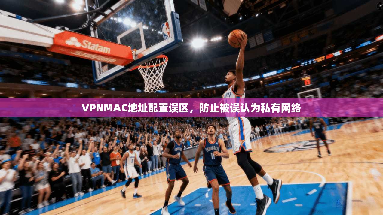 VPNMAC地址配置误区，防止被误认为私有网络