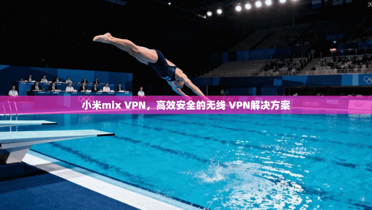 小米mix VPN，高效安全的无线 VPN解决方案