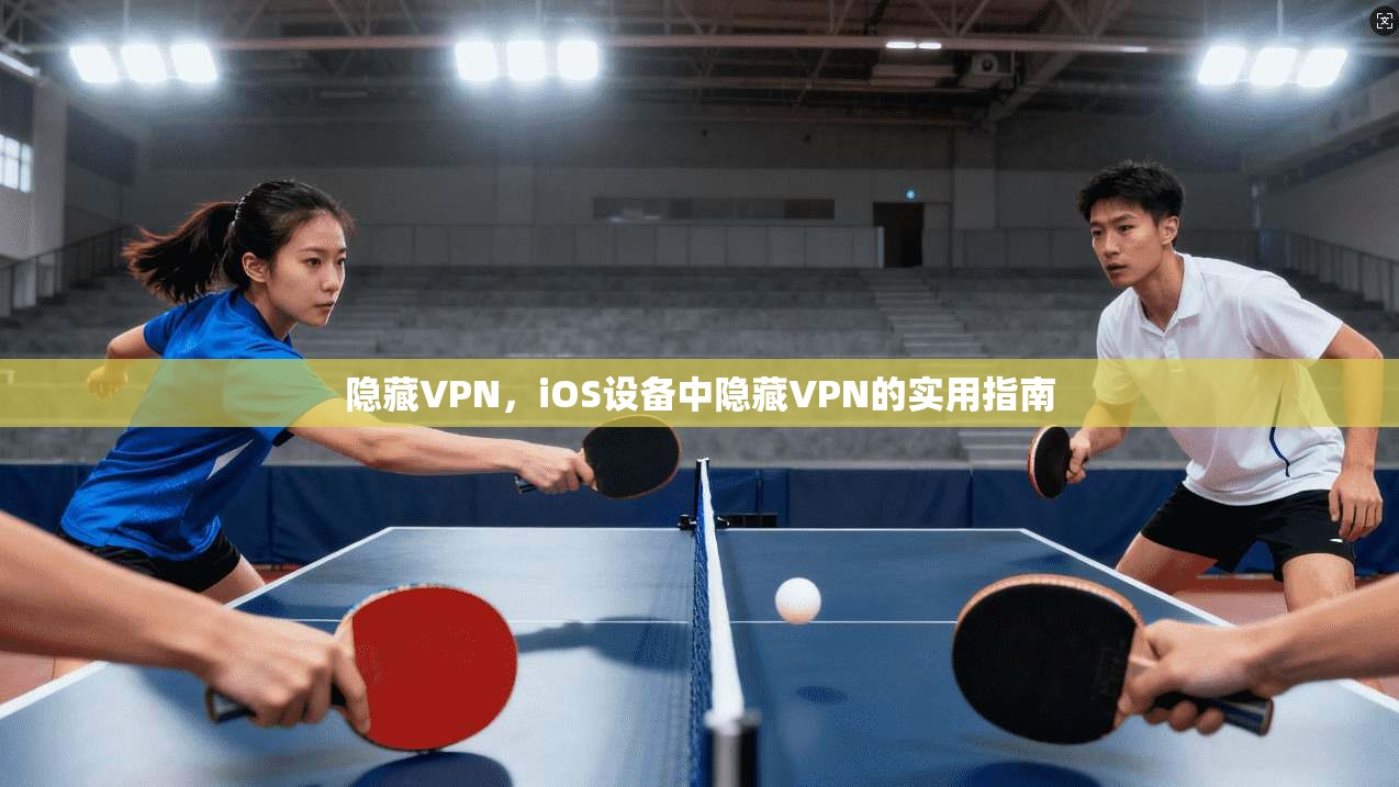 隐藏VPN，iOS设备中隐藏VPN的实用指南