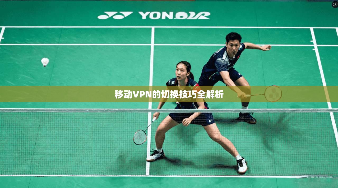 移动VPN的切换技巧全解析