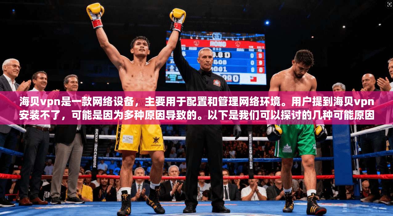 海贝vpn是一款网络设备，主要用于配置和管理网络环境。用户提到海贝vpn安装不了，可能是因为多种原因导致的。以下是我们可以探讨的几种可能原因及解决方法