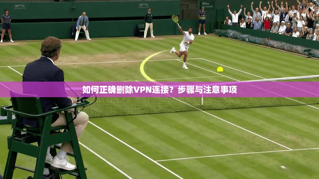 如何正确删除VPN连接？步骤与注意事项