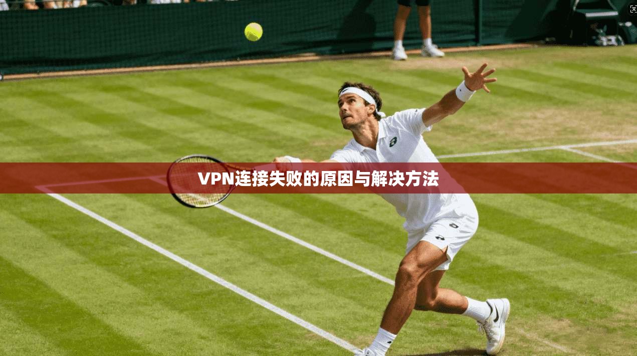 VPN连接失败的原因与解决方法