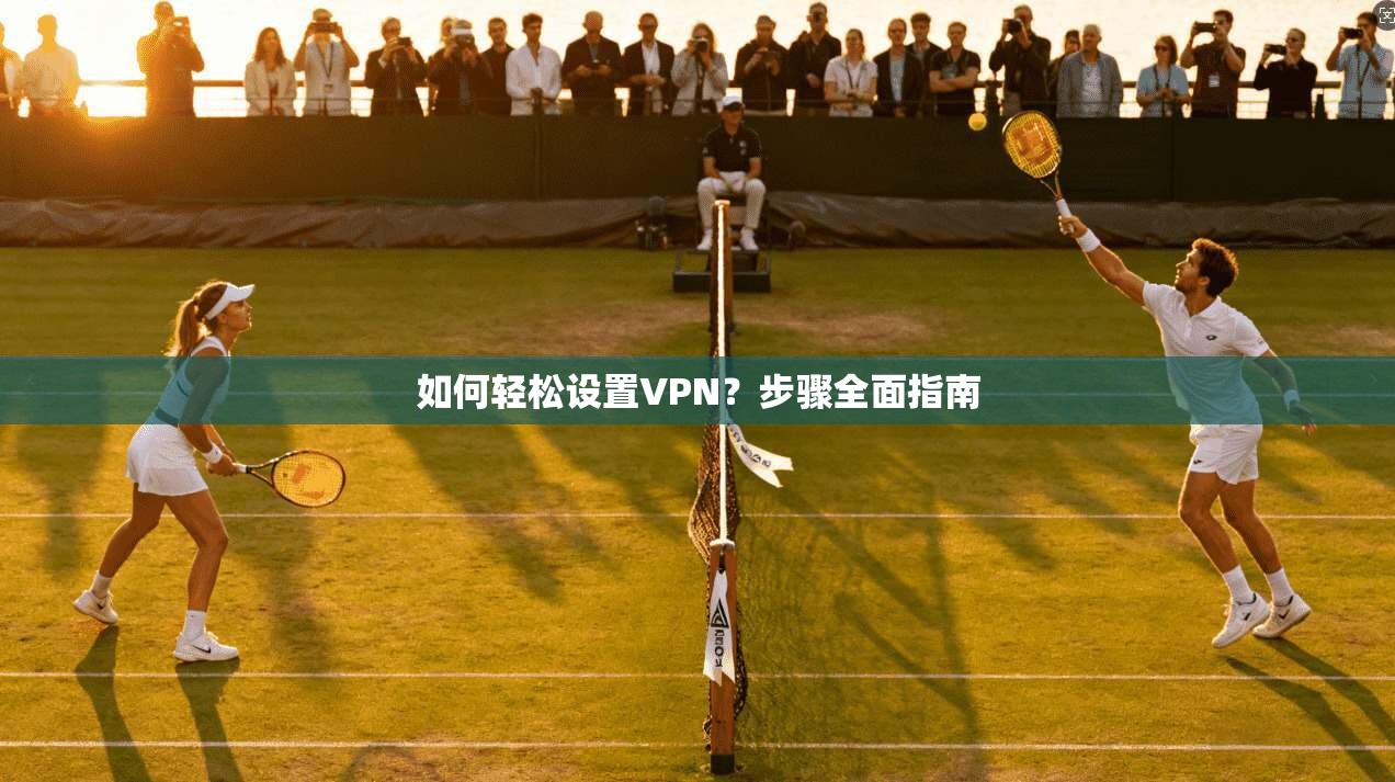 如何轻松设置VPN？步骤全面指南