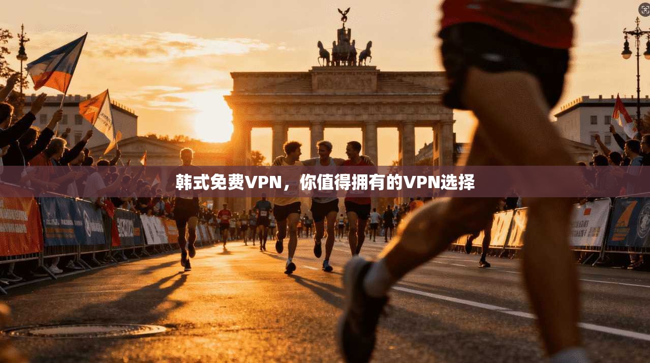 韩式免费VPN，你值得拥有的VPN选择