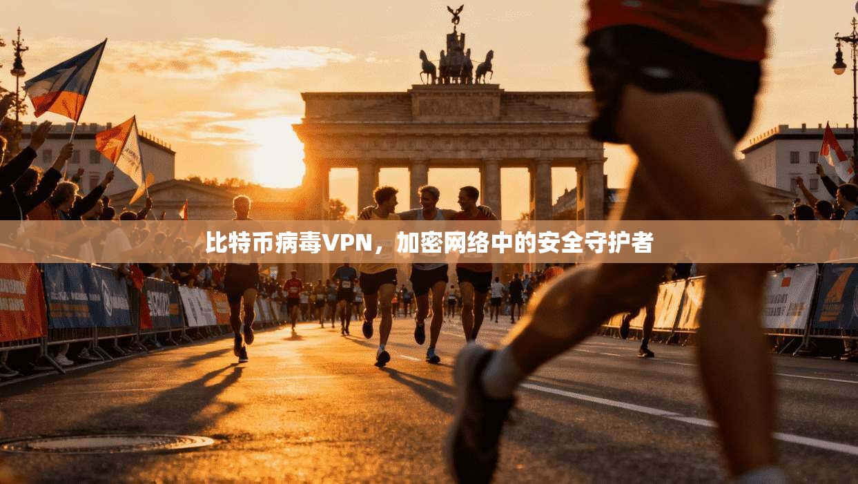 比特币病毒VPN，加密网络中的安全守护者