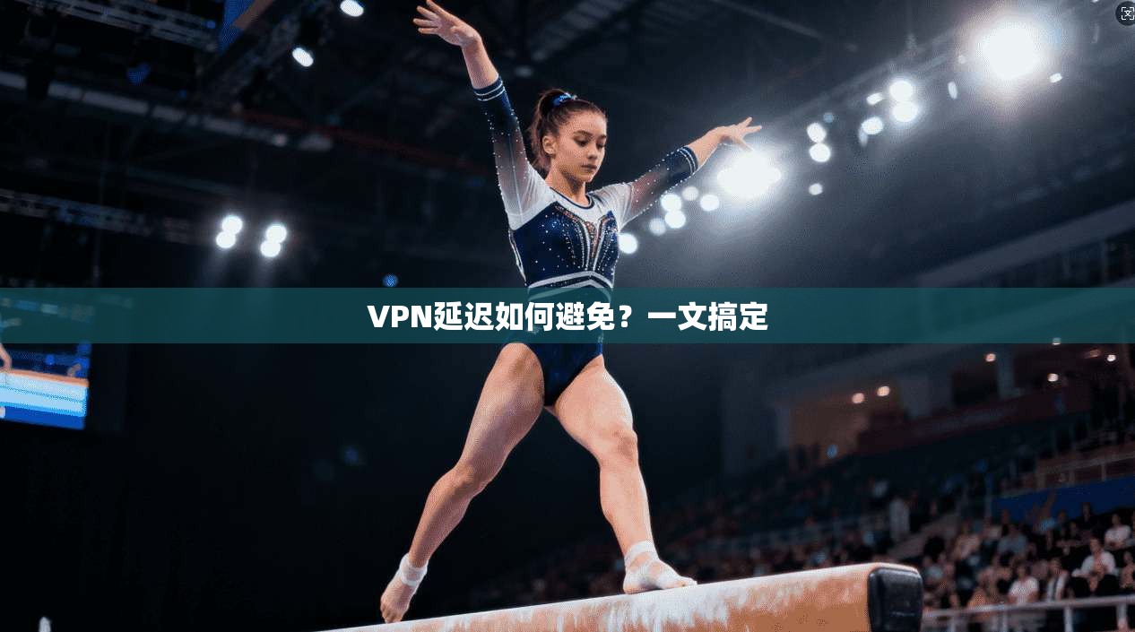 VPN延迟如何避免？一文搞定