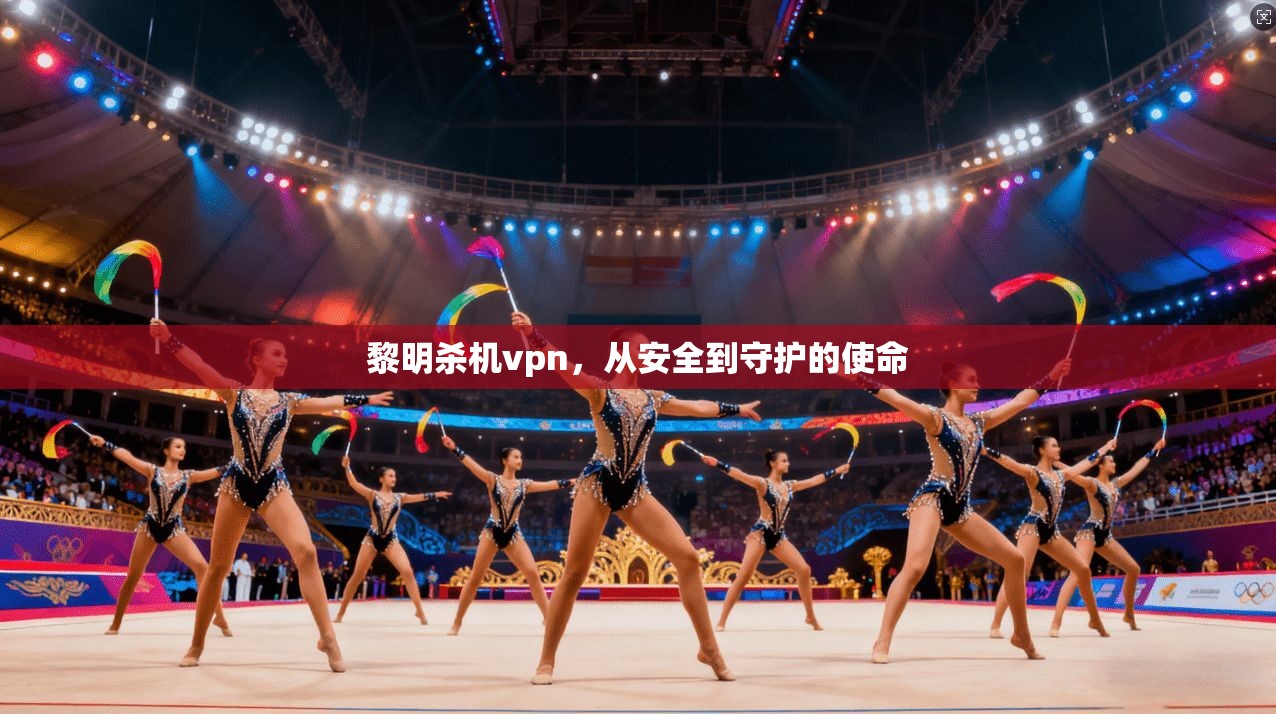 黎明杀机vpn，从安全到守护的使命