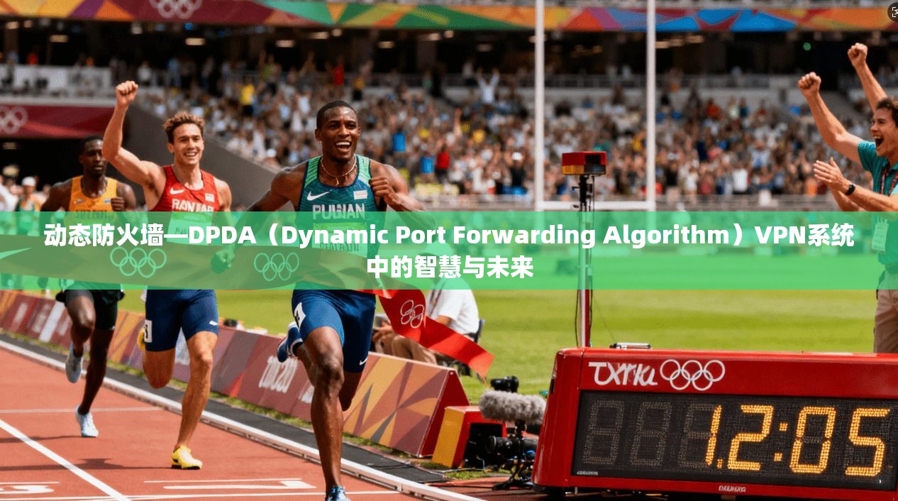 动态防火墙—DPDA（Dynamic Port Forwarding Algorithm）VPN系统中的智慧与未来