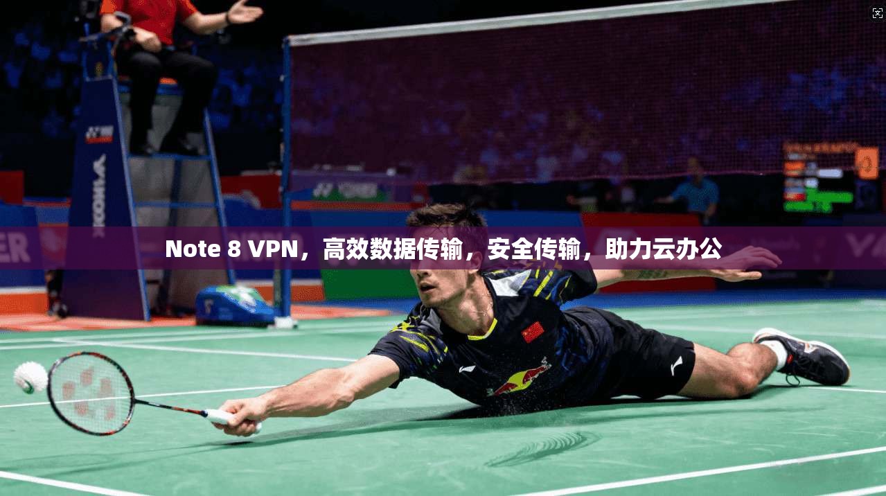 Note 8 VPN，高效数据传输，安全传输，助力云办公
