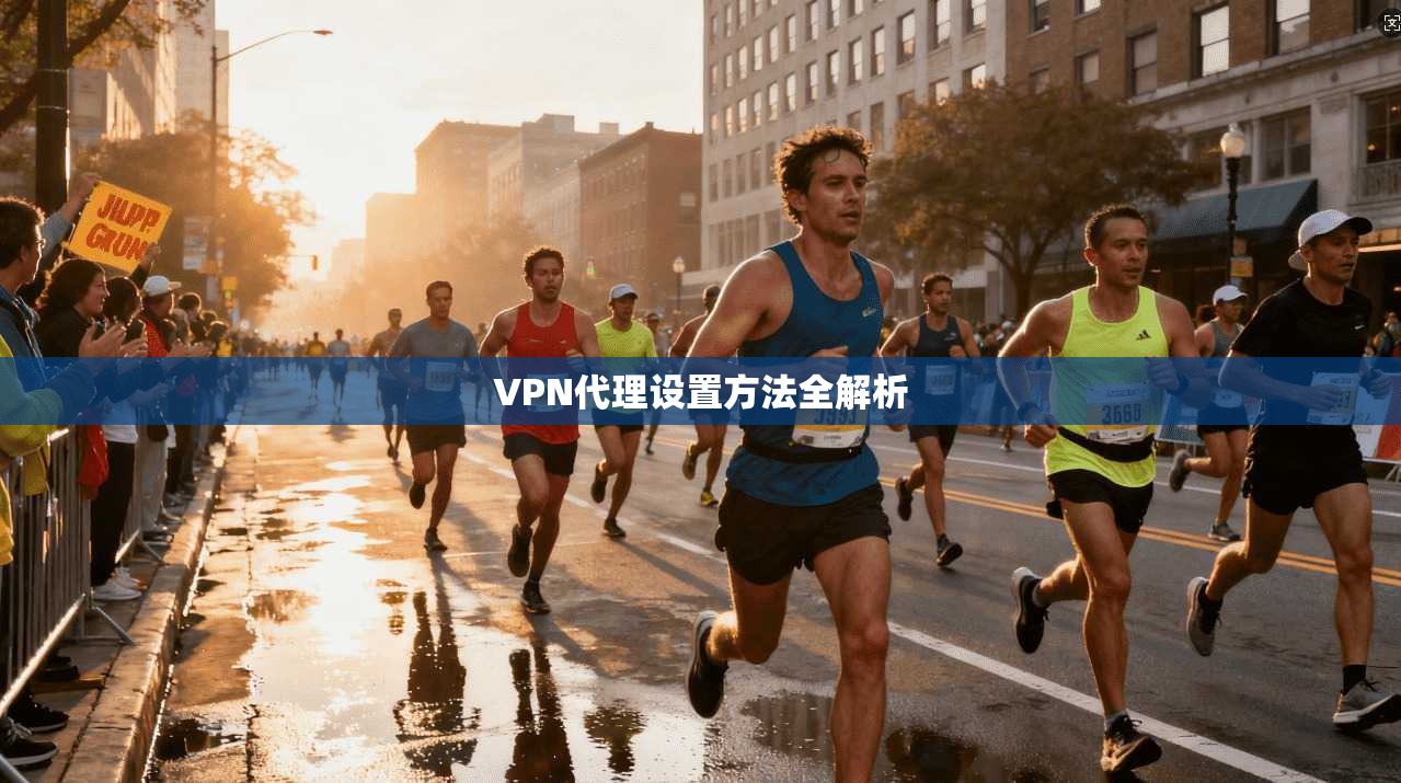 VPN代理设置方法全解析