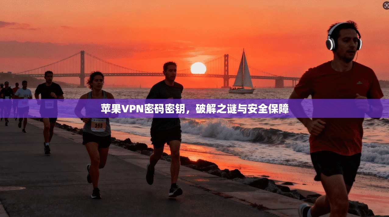 苹果VPN密码密钥，破解之谜与安全保障