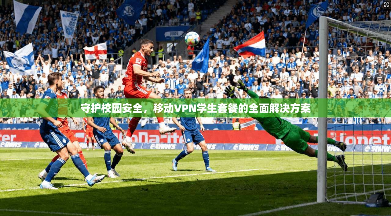 守护校园安全，移动VPN学生套餐的全面解决方案  第1张