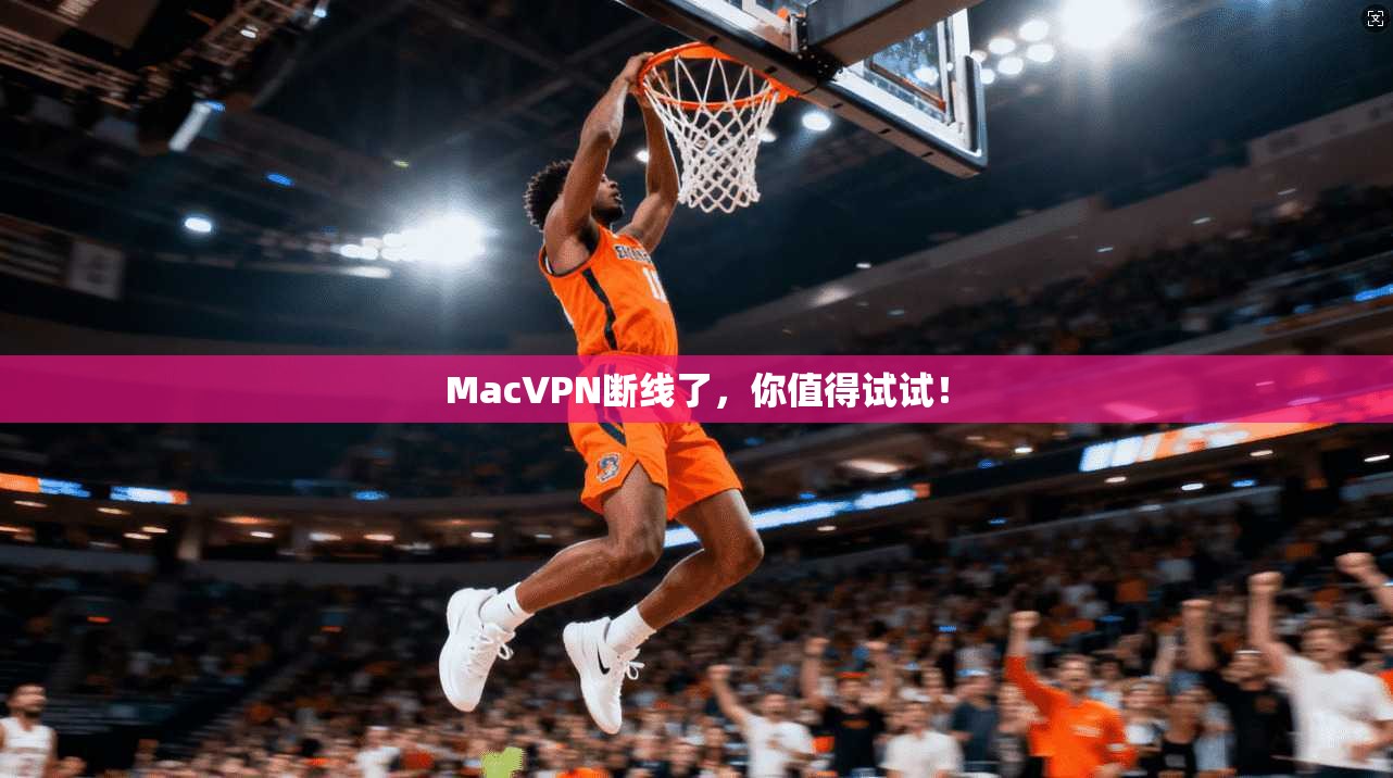 MacVPN断线了，你值得试试！