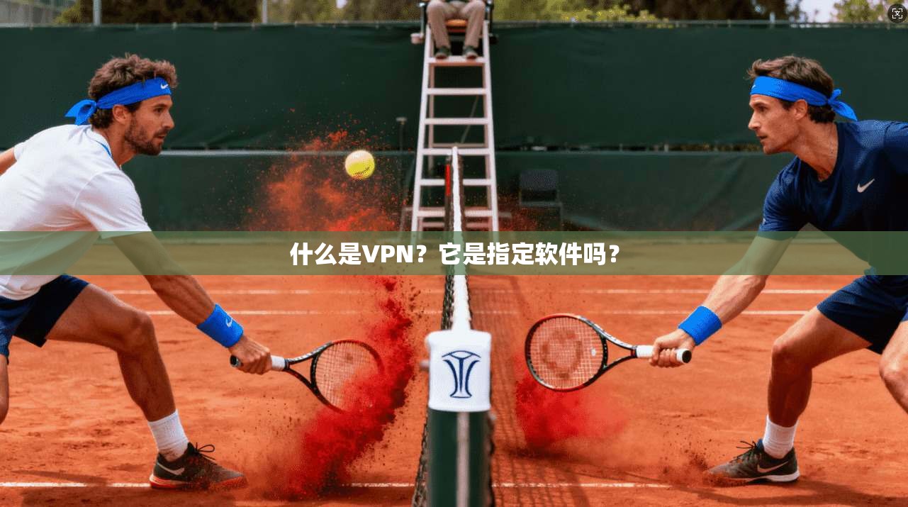 什么是VPN？它是指定软件吗？