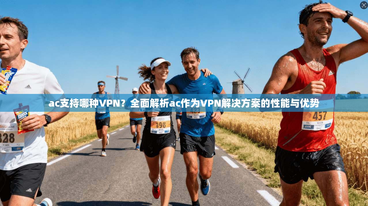 ac支持哪种VPN？全面解析ac作为VPN解决方案的性能与优势