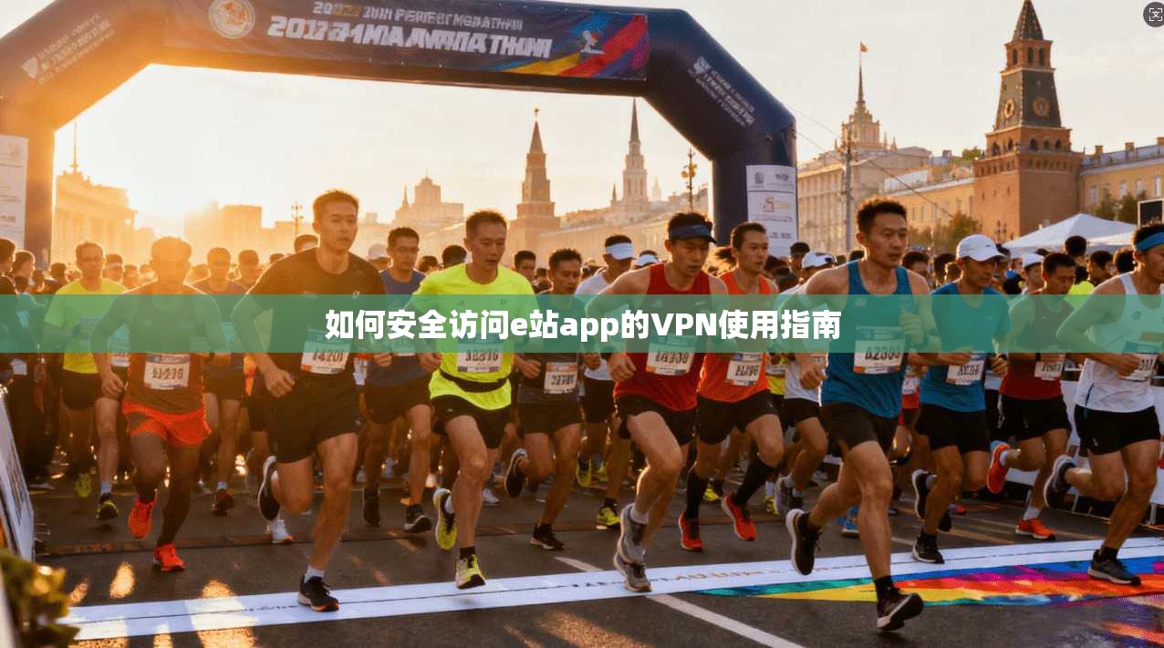 如何安全访问e站app的VPN使用指南