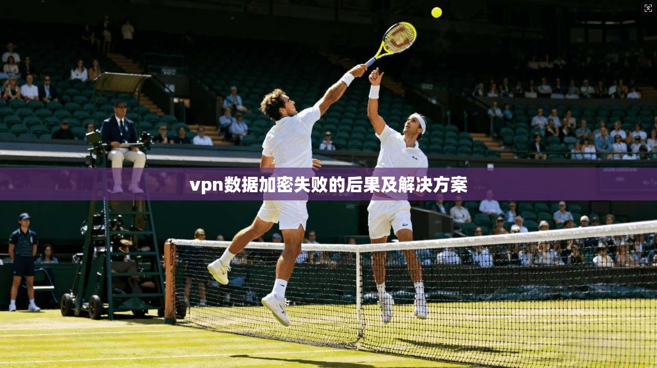 vpn数据加密失败的后果及解决方案
