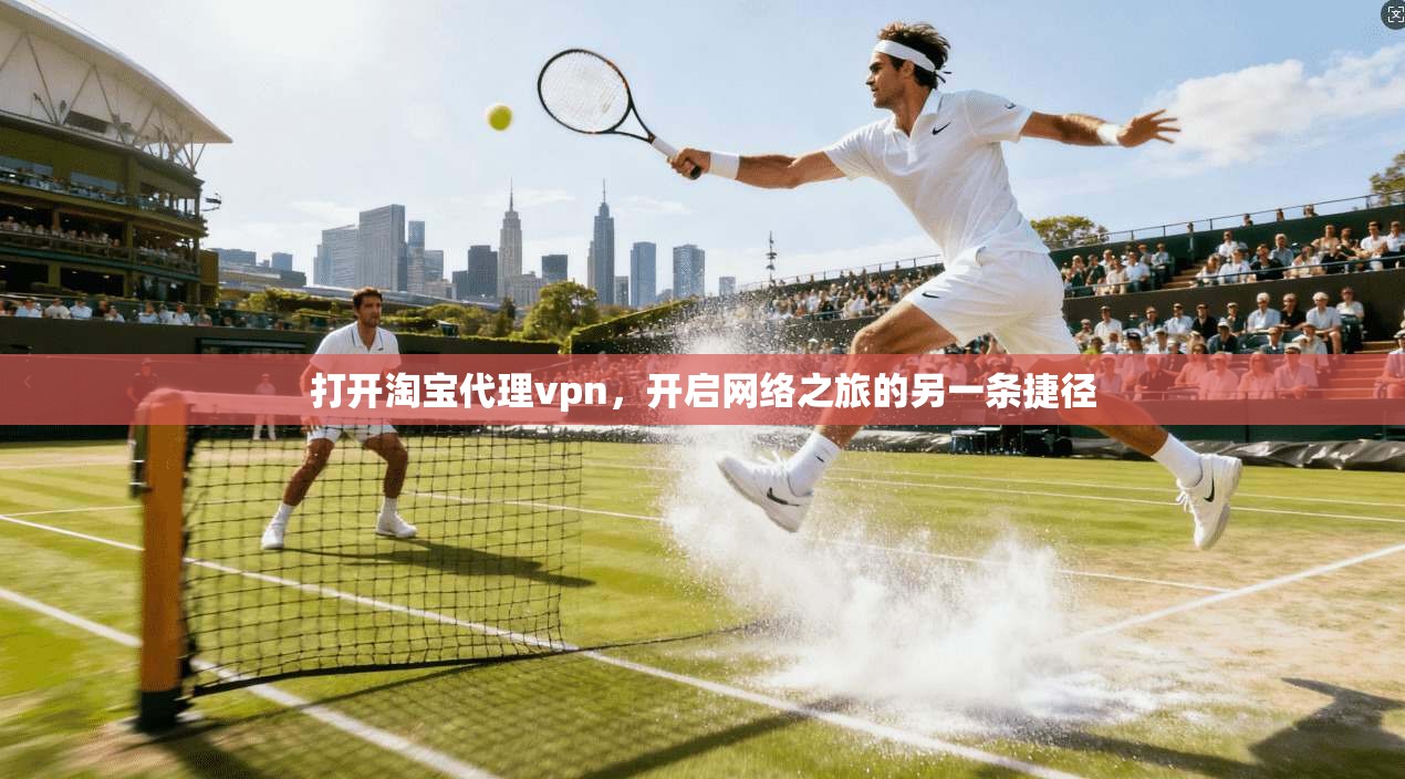 打开淘宝代理vpn，开启网络之旅的另一条捷径
