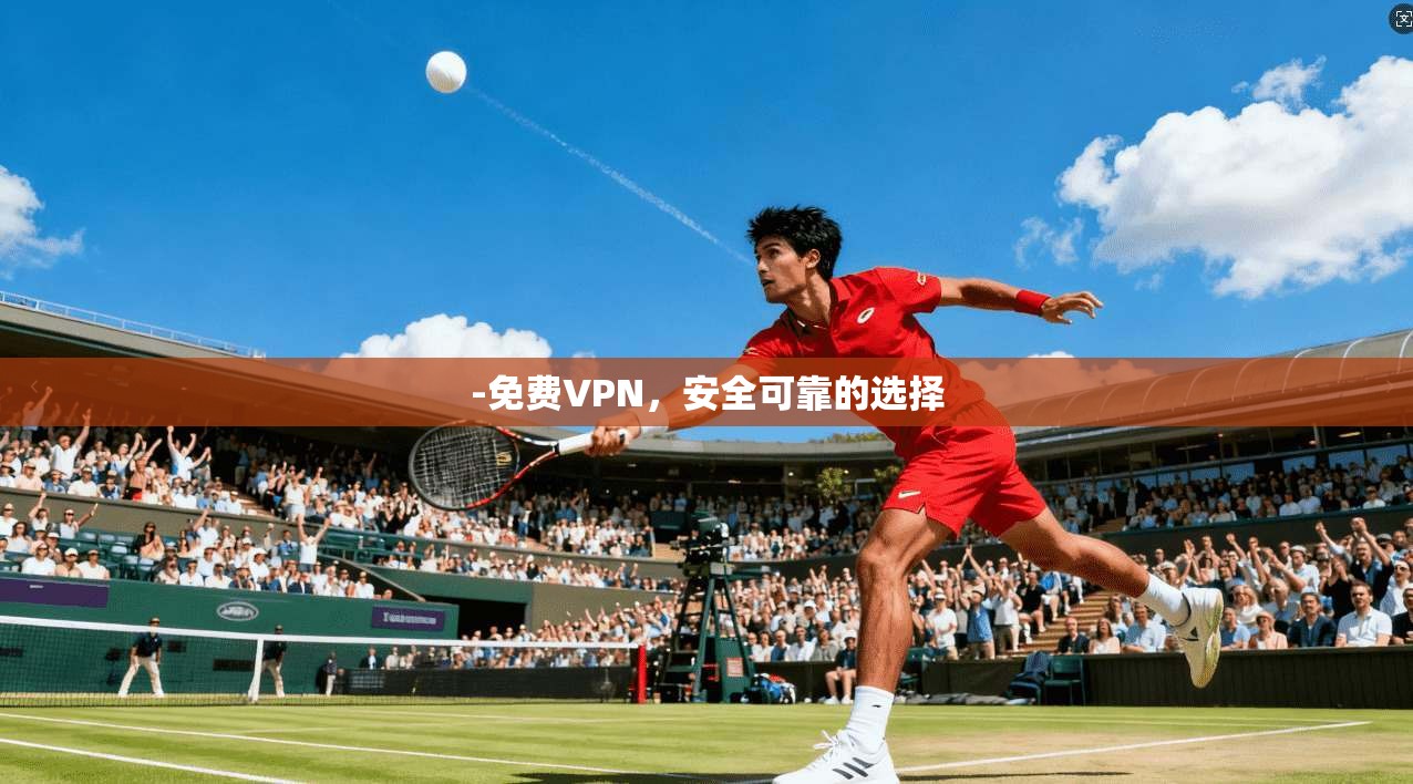 -免费VPN，安全可靠的选择