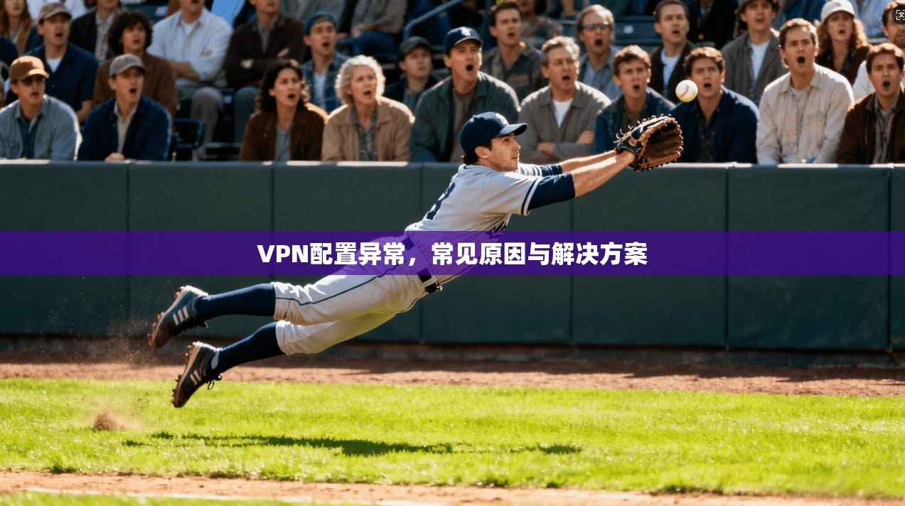 VPN配置异常，常见原因与解决方案