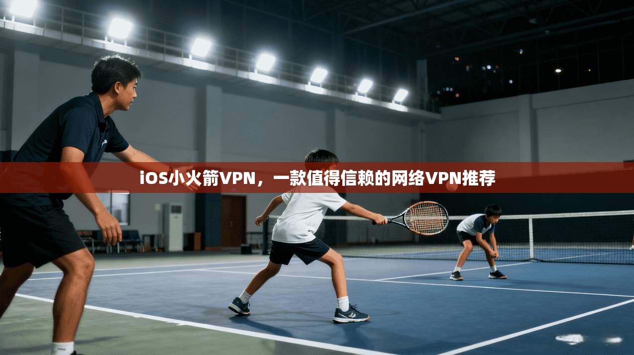 iOS小火箭VPN，一款值得信赖的网络VPN推荐