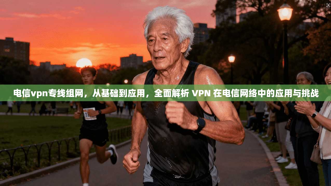电信vpn专线组网，从基础到应用，全面解析 VPN 在电信网络中的应用与挑战