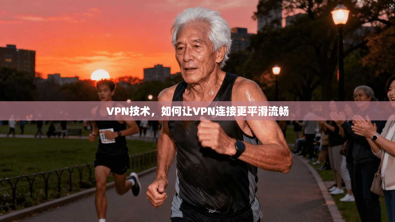 VPN技术，如何让VPN连接更平滑流畅