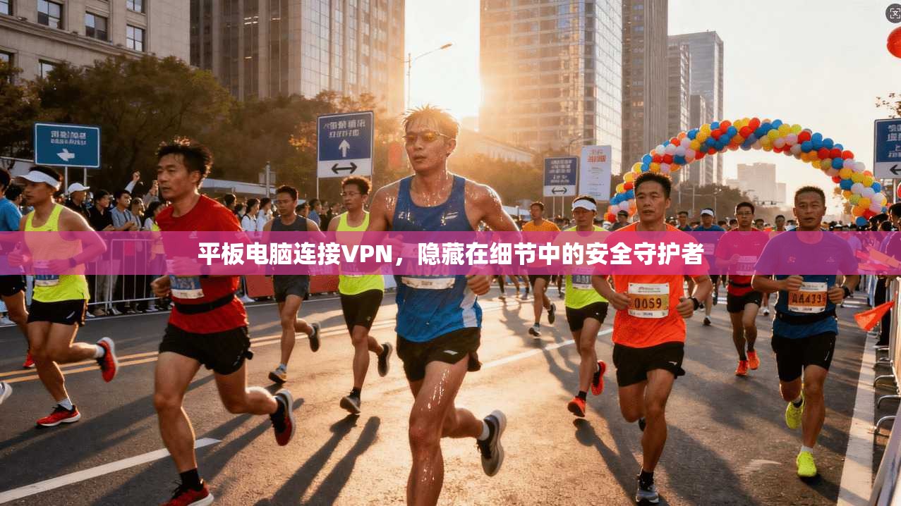 平板电脑连接VPN，隐藏在细节中的安全守护者