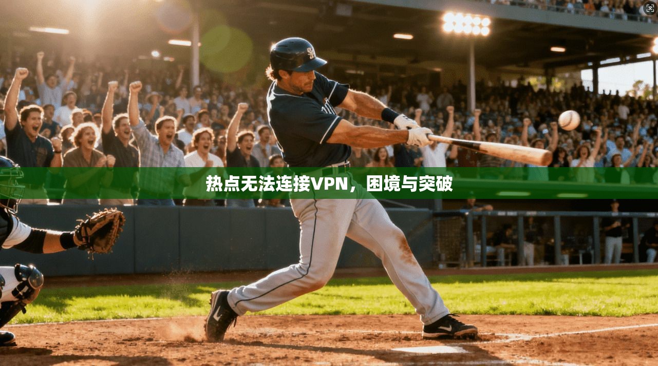 热点无法连接VPN，困境与突破