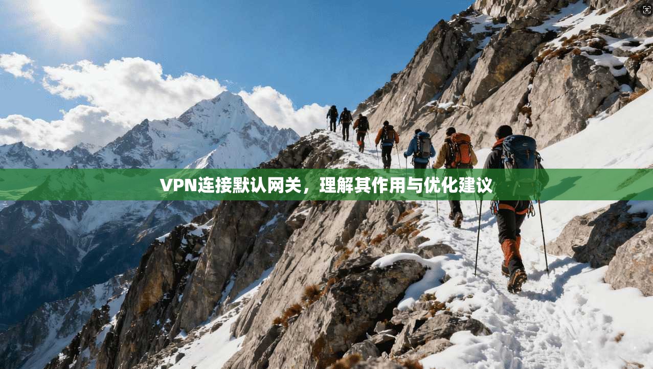 VPN连接默认网关，理解其作用与优化建议