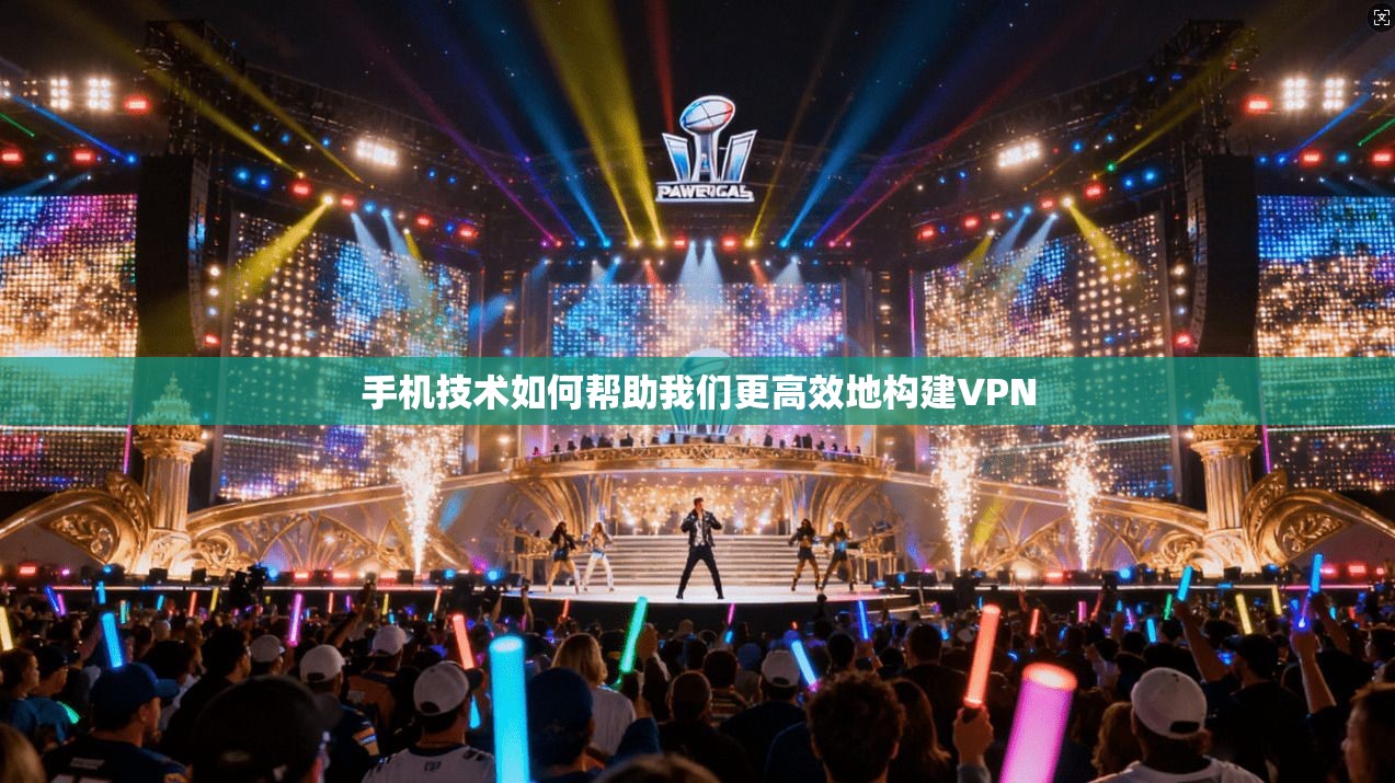 手机技术如何帮助我们更高效地构建VPN