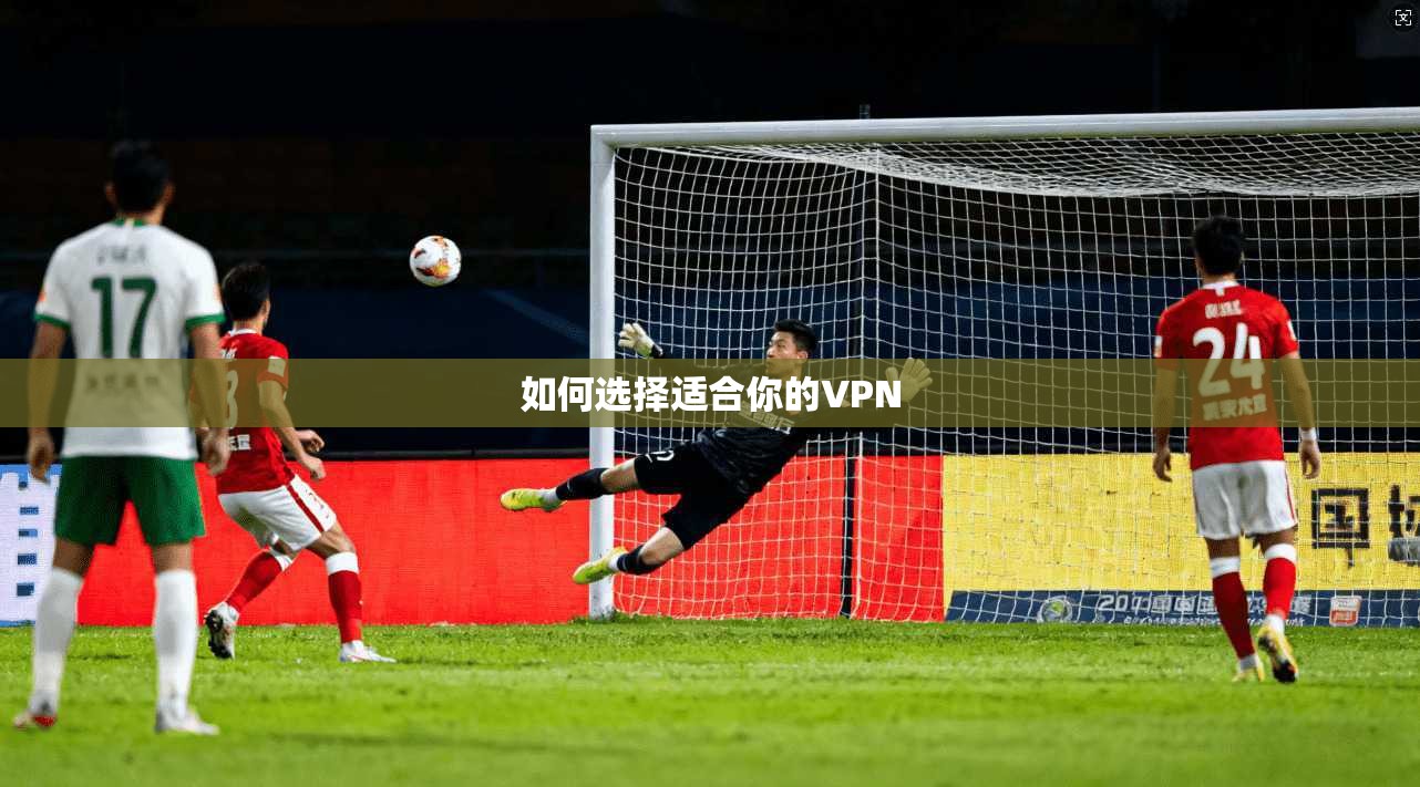 如何选择适合你的VPN